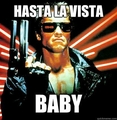 Hasta la vista baby! Hasta la vista baby!